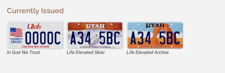Utah currently has three standard issue plates, plus four additional plates that are no longer issued, but are still valid for use on vehicles.